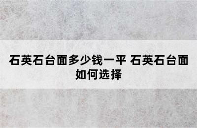 石英石台面多少钱一平 石英石台面如何选择